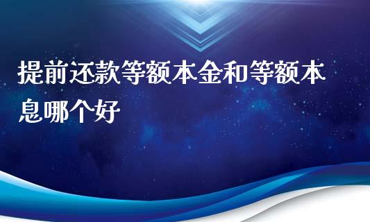 提前还款等额本金和等额本息哪个好_股市问答_第1张_财经百问网 提前还款等额本金和等额本息哪个好_https://cj002.lansai.wang_股市问答_第1张