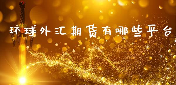 环球外汇期货有哪些平台_https://cj002.lansai.wang_财经问答_第1张