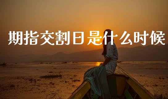 期指交割日是什么时候_期货问答_第1张_财经百问网 期指交割日是什么时候_https://cj002.lansai.wang_期货问答_第1张