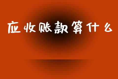 应收账款算什么_https://cj002.lansai.wang_会计问答_第1张