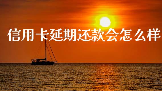 信用卡延期还款会怎么样_https://cj002.lansai.wang_理财问答_第1张