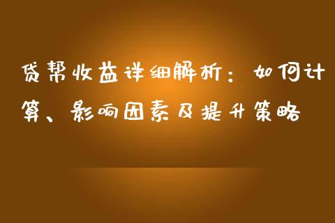 贷帮收益详细解析：如何计算、影响因素及提升策略_https://cj002.lansai.wang_保险问答_第1张