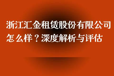 浙江汇金租赁股份有限公司怎么样？深度解析与评估_https://cj002.lansai.wang_财经问答_第1张
