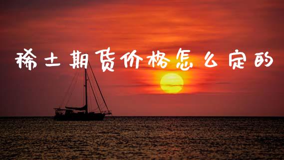 稀土期货价格怎么定的_https://cj002.lansai.wang_股市问答_第1张