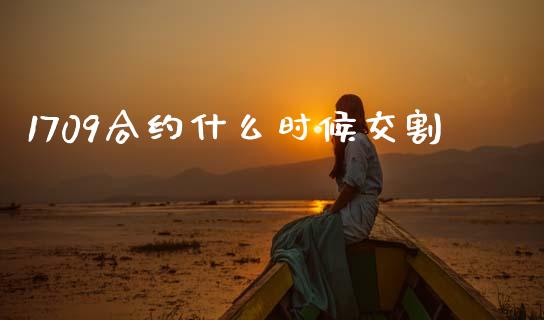 1709合约什么时候交割_https://cj002.lansai.wang_期货问答_第1张
