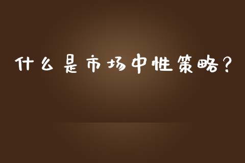 什么是市场中性策略？_https://cj002.lansai.wang_保险问答_第1张