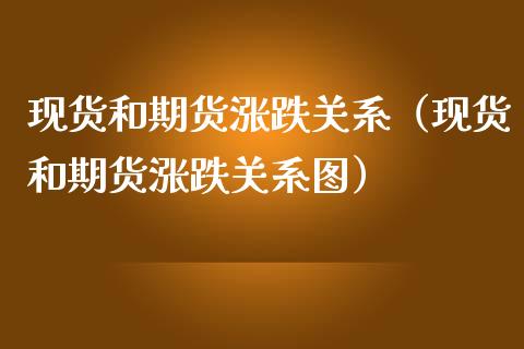 现货和期货涨跌关系（现货和期货涨跌关系图）_https://cj002.lansai.wang_期货问答_第1张