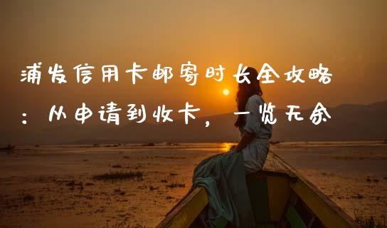 浦发信用卡邮寄时长全攻略：从申请到收卡，一览无余_https://cj002.lansai.wang_理财问答_第1张