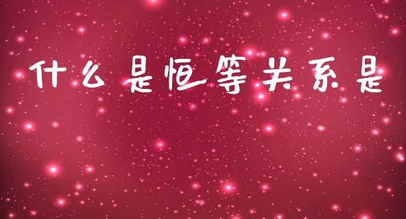 什么是恒等关系是_https://cj002.lansai.wang_会计问答_第1张
