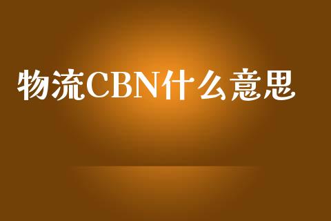 物流CBN什么意思_https://cj002.lansai.wang_财经百问_第1张