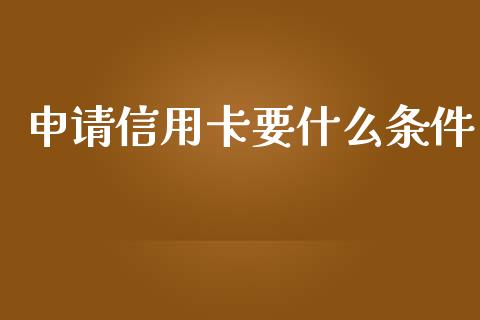 申请信用卡要什么条件_https://cj002.lansai.wang_金融问答_第1张