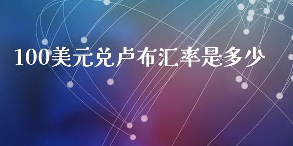 100美元兑卢布汇率是多少_https://cj002.lansai.wang_财经问答_第1张