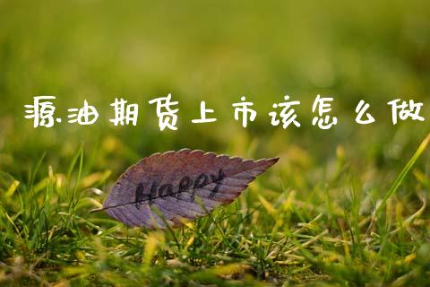 源油期货上市该怎么做_金融问答_第1张_财经百问网 源油期货上市该怎么做_https://cj002.lansai.wang_金融问答_第1张