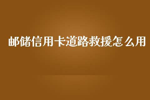 邮储信用卡道路救援怎么用_https://cj002.lansai.wang_金融问答_第1张