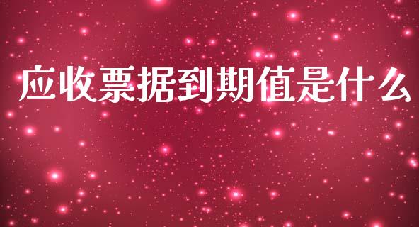 应收票据到期值是什么_https://cj002.lansai.wang_会计问答_第1张