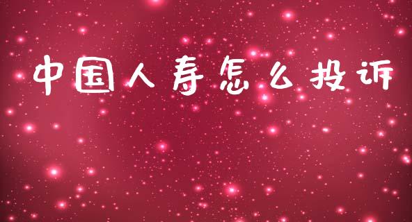 中国人寿怎么投诉_https://cj002.lansai.wang_保险问答_第1张