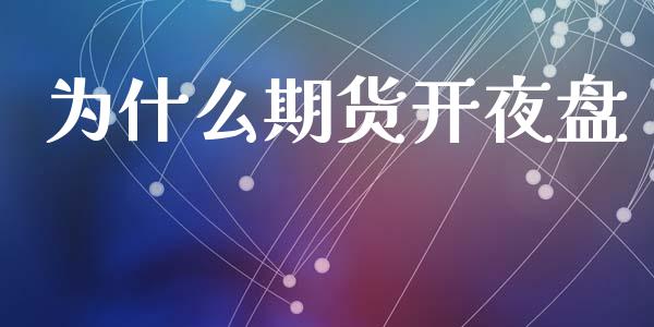 为什么期货开夜盘_https://cj002.lansai.wang_财经问答_第1张