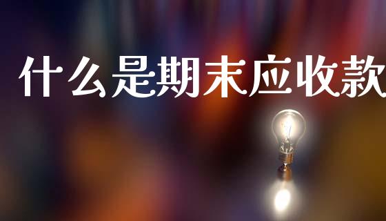 什么是期末应收款_https://cj002.lansai.wang_会计问答_第1张