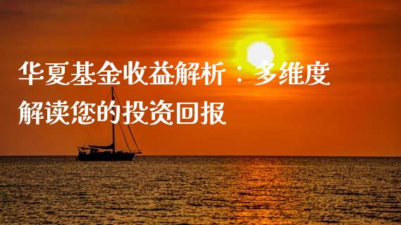 华夏基金收益解析：多维度解读您的投资回报_https://cj002.lansai.wang_财经百问_第1张