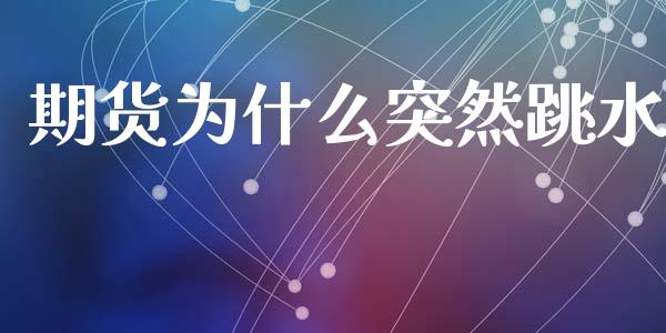期货为什么突然跳水_https://cj002.lansai.wang_理财问答_第1张