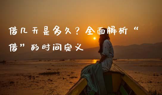 借几天是多久？全面解析“借”的时间定义_https://cj002.lansai.wang_财经问答_第1张