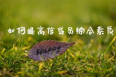 如何提高信贷员综合素质_https://cj002.lansai.wang_保险问答_第1张