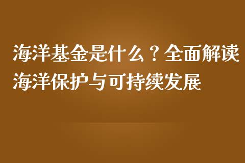 海洋基金是什么？全面解读海洋保护与可持续发展_https://cj002.lansai.wang_股市问答_第1张