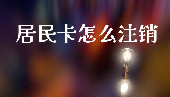 居民卡怎么注销_https://cj002.lansai.wang_保险问答_第1张
