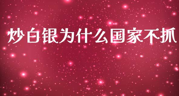 炒白银为什么国家不抓_https://cj002.lansai.wang_财经问答_第1张
