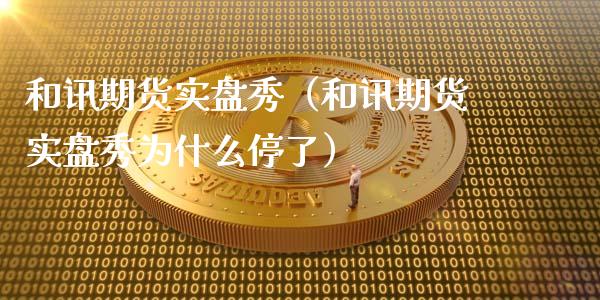 和讯期货实盘秀（和讯期货实盘秀为什么停了）_https://cj002.lansai.wang_财经问答_第1张