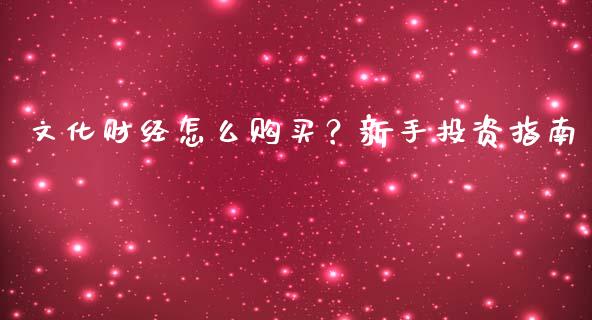文化财经怎么购买?新手投资指南_期货问答_第1张_财经百问网 文化财经怎么购买?新手投资指南_https://cj002.lansai.wang_期货问答_第1张