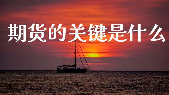 期货的关键是什么_股市问答_第1张_财经百问网 期货的关键是什么_https://cj002.lansai.wang_股市问答_第1张