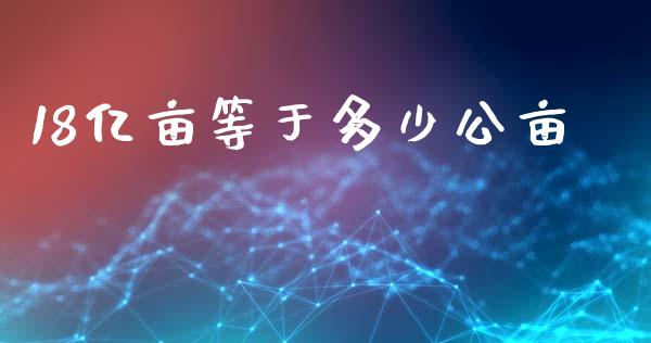 18亿亩等于多少公亩_https://cj002.lansai.wang_理财问答_第1张