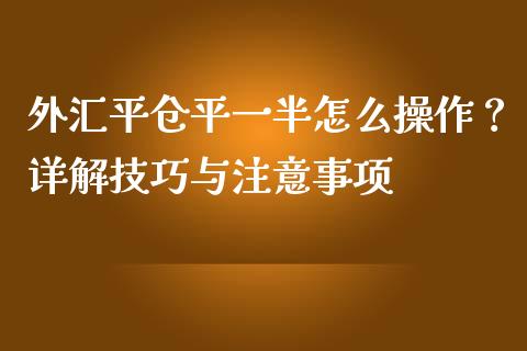 外汇平仓平一半怎么操作？详解技巧与注意事项_https://cj002.lansai.wang_期货问答_第1张