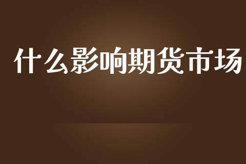 什么影响期货市场_https://cj002.lansai.wang_会计问答_第1张