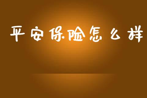 平安保险怎么样_https://cj002.lansai.wang_保险问答_第1张