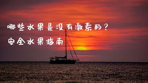 哪些水果是没有激素的？ 安全水果指南_https://cj002.lansai.wang_会计问答_第1张