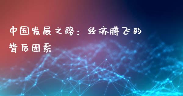 中国发展之路：经济腾飞的背后因素_https://cj002.lansai.wang_会计问答_第1张