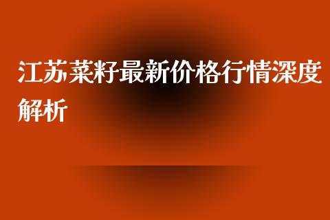 江苏菜籽最新价格行情深度解析_https://cj002.lansai.wang_金融问答_第1张