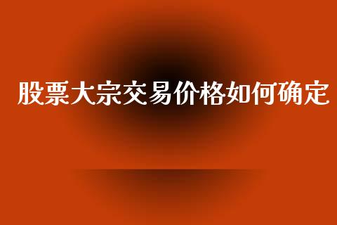 股票大宗交易价格如何确定_https://cj002.lansai.wang_理财问答_第1张