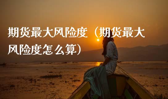 期货最大风险度（期货最大风险度怎么算）_https://cj002.lansai.wang_理财问答_第1张