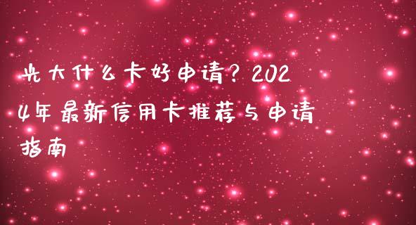 光大什么卡好申请？2024年最新信用卡推荐与申请指南_https://cj002.lansai.wang_期货问答_第1张