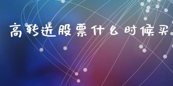 高转送股票什么时候买_https://cj002.lansai.wang_期货问答_第1张