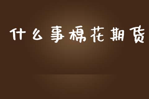 什么事棉花期货_会计问答_第1张_财经百问网 什么事棉花期货_https://cj002.lansai.wang_会计问答_第1张
