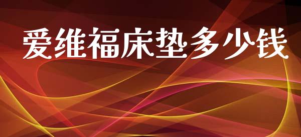 爱维福床垫多少钱_https://cj002.lansai.wang_会计问答_第1张
