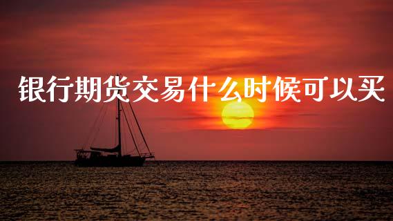 银行期货交易什么时候可以买_https://cj002.lansai.wang_期货问答_第1张