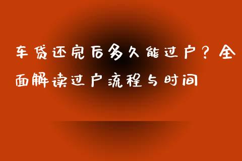 车贷还完后多久能过户？全面解读过户流程与时间_https://cj002.lansai.wang_会计问答_第1张