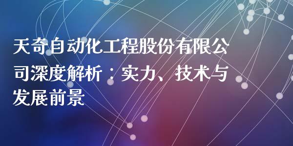 天奇自动化工程股份有限公司深度解析：实力、技术与发展前景_https://cj002.lansai.wang_财经问答_第1张