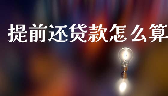 提前还贷款怎么算_https://cj002.lansai.wang_股市问答_第1张