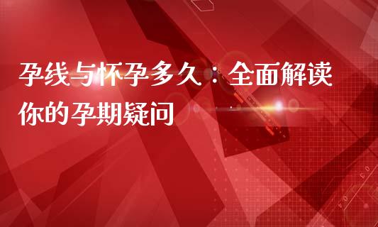 孕线与怀孕多久：全面解读你的孕期疑问_https://cj002.lansai.wang_股市问答_第1张